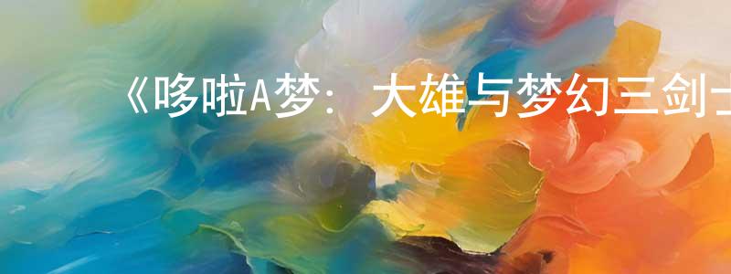 ﻿《哆啦A梦：大雄与梦幻三剑士》详情介绍_哆啦A梦：大雄与梦幻三剑士HD在线观看_哆啦A梦：大雄与梦幻三剑士迅雷下载_动漫剧场 ﻿陈志成的blog